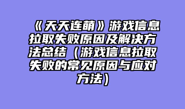 《天天连萌》游戏信息拉取失败原因及解决方法总结（游戏信息拉取失败的常见原因与应对方法）
