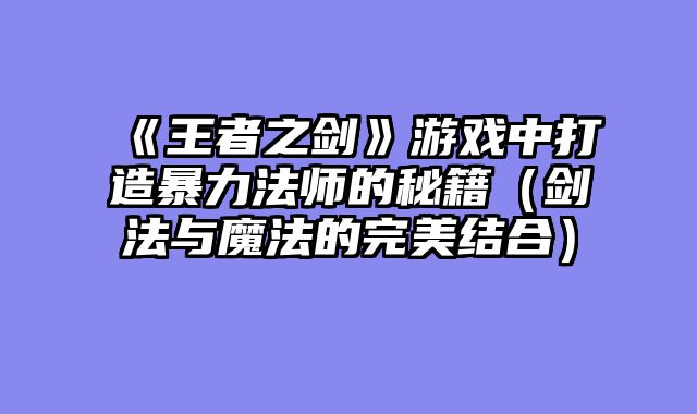 《王者之剑》游戏中打造暴力法师的秘籍（剑法与魔法的完美结合）