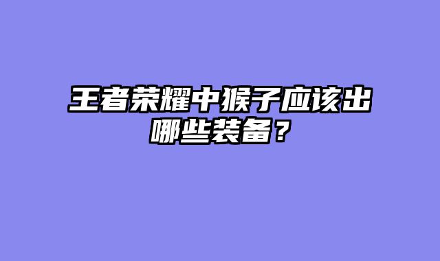 王者荣耀中猴子应该出哪些装备？