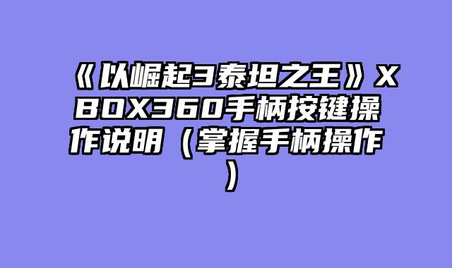 《以崛起3泰坦之王》XBOX360手柄按键操作说明（掌握手柄操作）