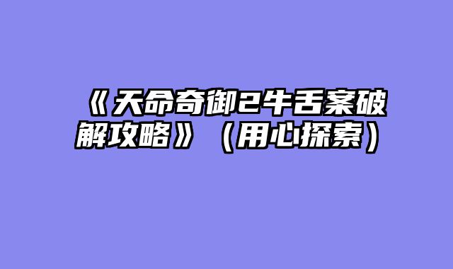 《天命奇御2牛舌案破解攻略》（用心探索）
