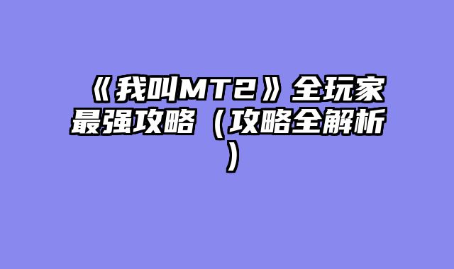 《我叫MT2》全玩家最强攻略（攻略全解析）