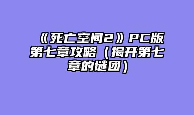 《死亡空间2》PC版第七章攻略（揭开第七章的谜团）