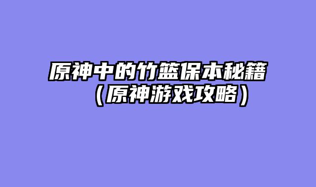 原神中的竹篮保本秘籍（原神游戏攻略）