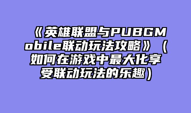 《英雄联盟与PUBGMobile联动玩法攻略》（如何在游戏中最大化享受联动玩法的乐趣）