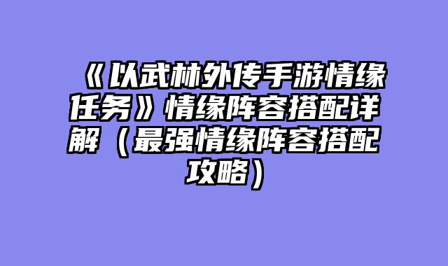 《以武林外传手游情缘任务》情缘阵容搭配详解（最强情缘阵容搭配攻略）