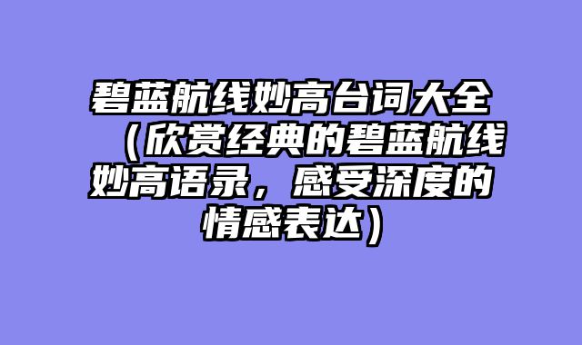 碧蓝航线妙高台词大全（欣赏经典的碧蓝航线妙高语录，感受深度的情感表达）