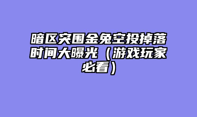 暗区突围金兔空投掉落时间大曝光（游戏玩家必看）