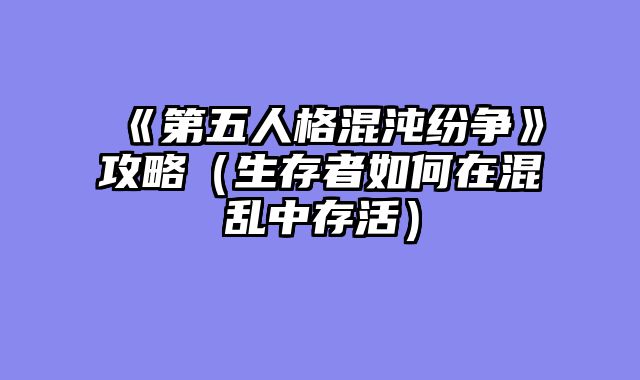 《第五人格混沌纷争》攻略（生存者如何在混乱中存活）