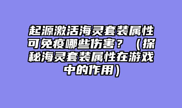 起源激活海灵套装属性可免疫哪些伤害？（探秘海灵套装属性在游戏中的作用）