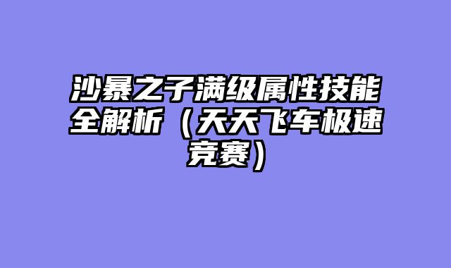 沙暴之子满级属性技能全解析（天天飞车极速竞赛）