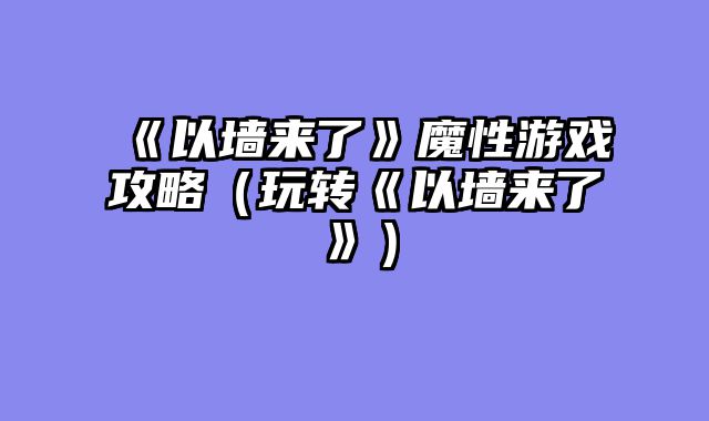 《以墙来了》魔性游戏攻略（玩转《以墙来了》）
