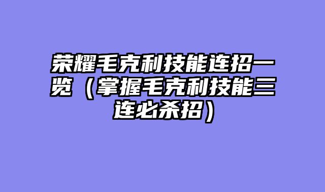 荣耀毛克利技能连招一览（掌握毛克利技能三连必杀招）