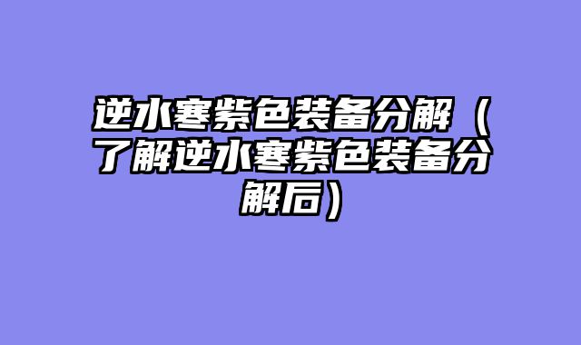 逆水寒紫色装备分解（了解逆水寒紫色装备分解后）