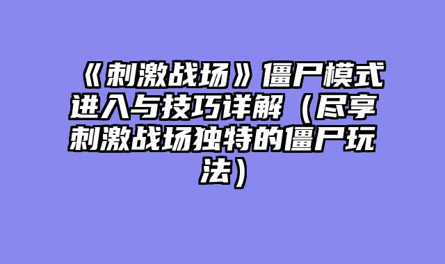 《刺激战场》僵尸模式进入与技巧详解（尽享刺激战场独特的僵尸玩法）
