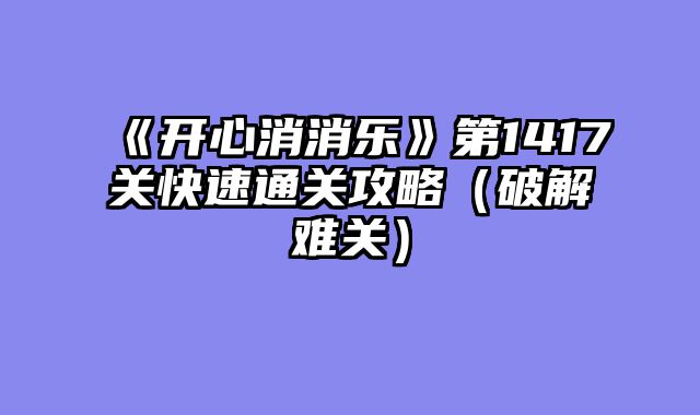 《开心消消乐》第1417关快速通关攻略（破解难关）