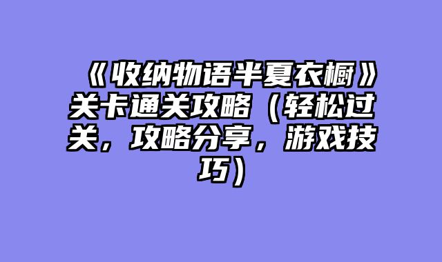 《收纳物语半夏衣橱》关卡通关攻略（轻松过关，攻略分享，游戏技巧）