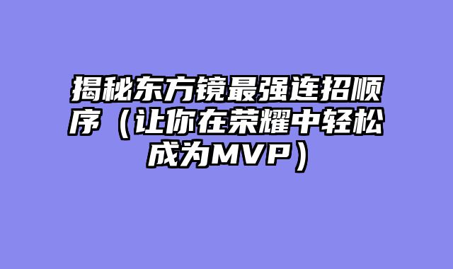 揭秘东方镜最强连招顺序（让你在荣耀中轻松成为MVP）