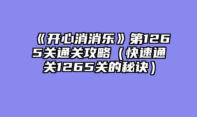 《开心消消乐》第1265关通关攻略（快速通关1265关的秘诀）