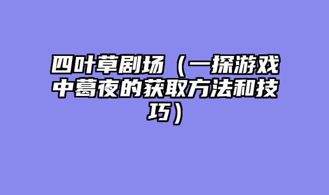 四叶草剧场（一探游戏中葛夜的获取方法和技巧）