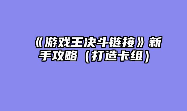 《游戏王决斗链接》新手攻略（打造卡组）