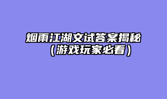 烟雨江湖文试答案揭秘（游戏玩家必看）
