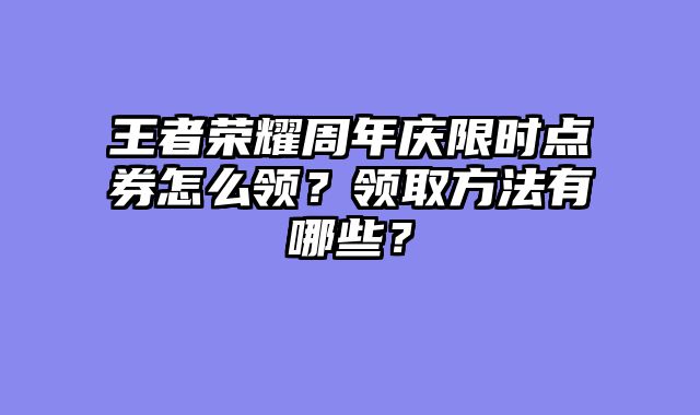 王者荣耀周年庆限时点券怎么领？领取方法有哪些？