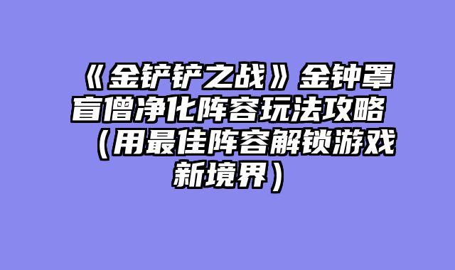 《金铲铲之战》金钟罩盲僧净化阵容玩法攻略（用最佳阵容解锁游戏新境界）