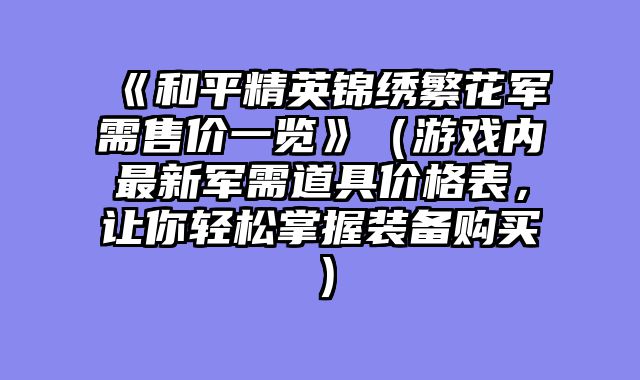 《和平精英锦绣繁花军需售价一览》（游戏内最新军需道具价格表，让你轻松掌握装备购买）