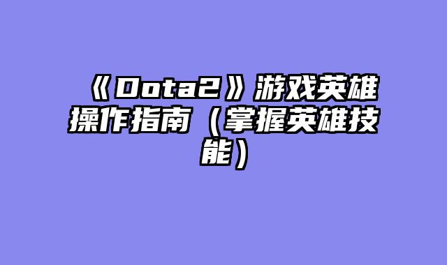 《Dota2》游戏英雄操作指南（掌握英雄技能）