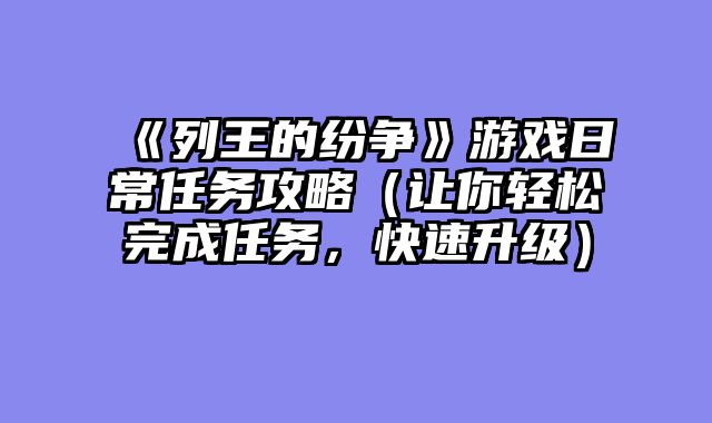 《列王的纷争》游戏日常任务攻略（让你轻松完成任务，快速升级）