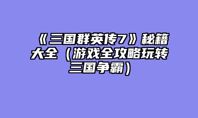《三国群英传7》秘籍大全（游戏全攻略玩转三国争霸）