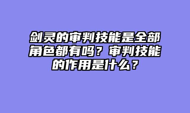 剑灵的审判技能是全部角色都有吗？审判技能的作用是什么？