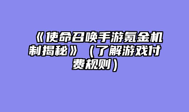 《使命召唤手游氪金机制揭秘》（了解游戏付费规则）
