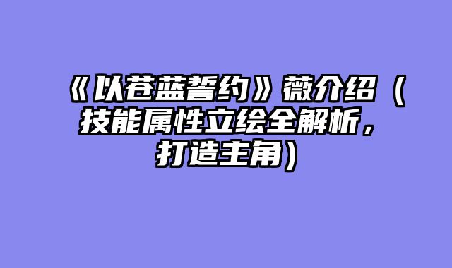 《以苍蓝誓约》薇介绍（技能属性立绘全解析，打造主角）