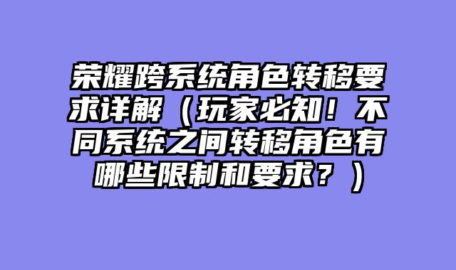 荣耀跨系统角色转移要求详解（玩家必知！不同系统之间转移角色有哪些限制和要求？）