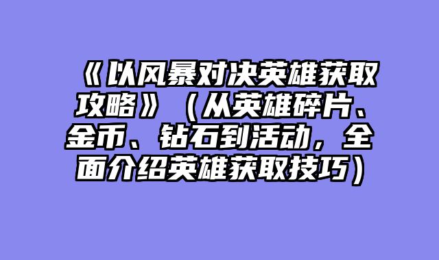 《以风暴对决英雄获取攻略》（从英雄碎片、金币、钻石到活动，全面介绍英雄获取技巧）