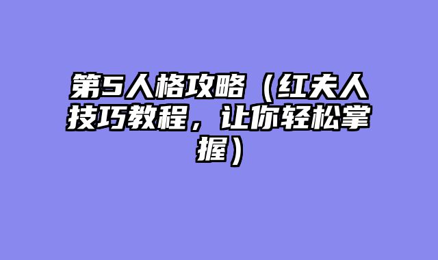 第5人格攻略（红夫人技巧教程，让你轻松掌握）