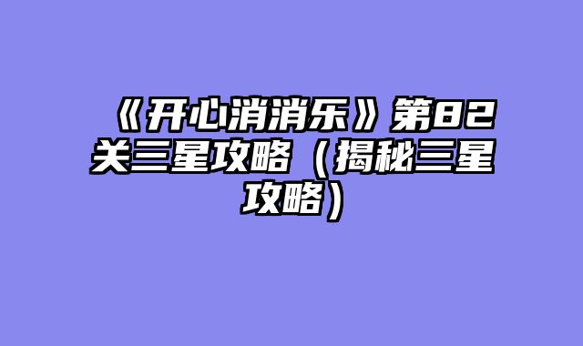 《开心消消乐》第82关三星攻略（揭秘三星攻略）