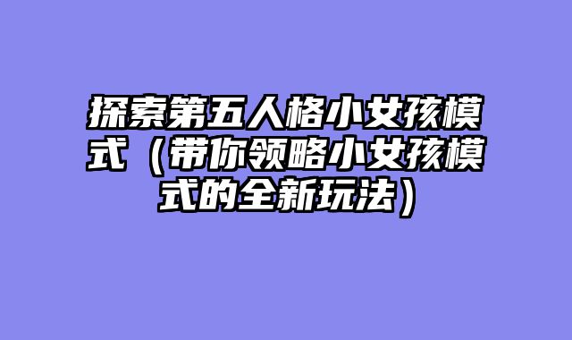 探索第五人格小女孩模式（带你领略小女孩模式的全新玩法）