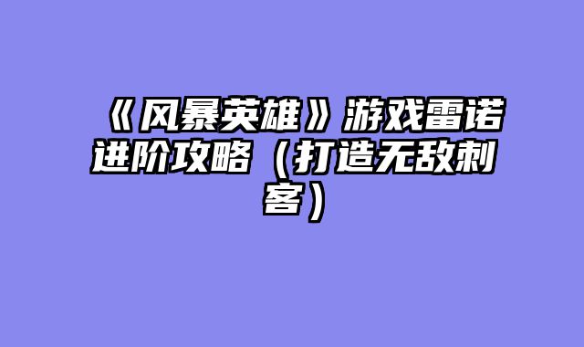 《风暴英雄》游戏雷诺进阶攻略（打造无敌刺客）