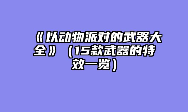 《以动物派对的武器大全》（15款武器的特效一览）