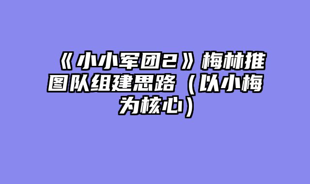 《小小军团2》梅林推图队组建思路（以小梅为核心）