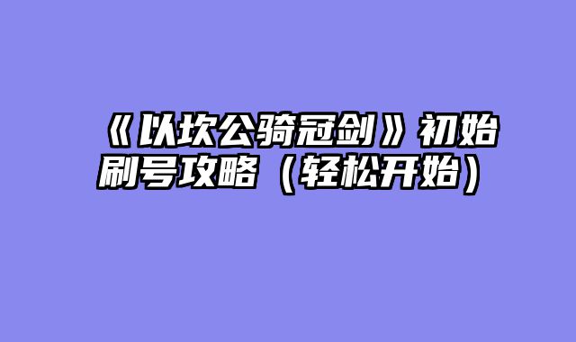 《以坎公骑冠剑》初始刷号攻略（轻松开始）