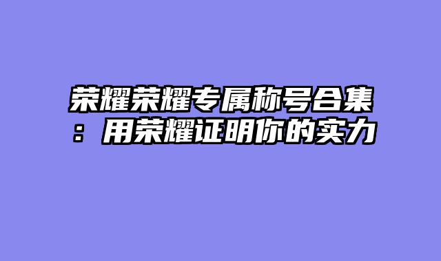 荣耀荣耀专属称号合集：用荣耀证明你的实力