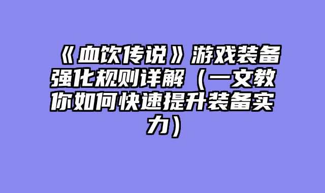《血饮传说》游戏装备强化规则详解（一文教你如何快速提升装备实力）