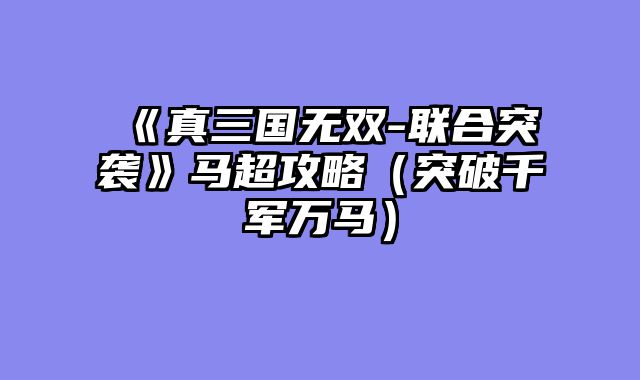 《真三国无双-联合突袭》马超攻略（突破千军万马）