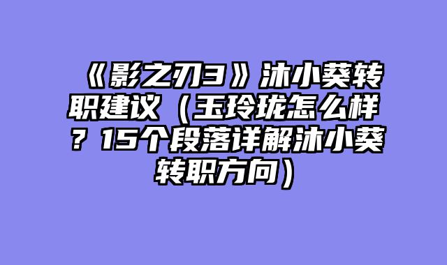 《影之刃3》沐小葵转职建议（玉玲珑怎么样？15个段落详解沐小葵转职方向）
