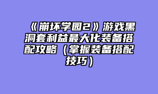 《崩坏学园2》游戏黑洞套利益最大化装备搭配攻略（掌握装备搭配技巧）