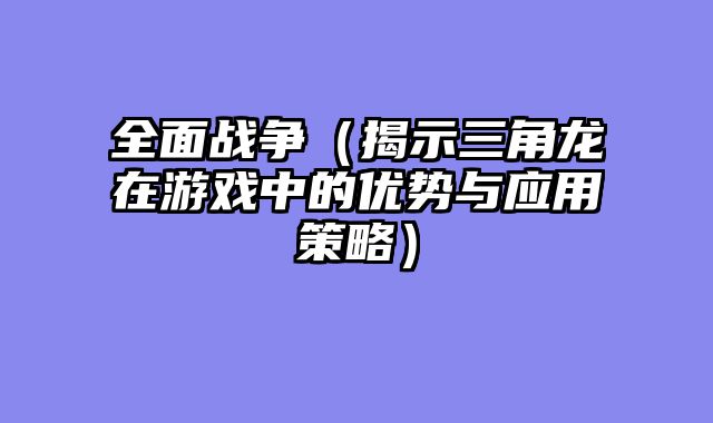 全面战争（揭示三角龙在游戏中的优势与应用策略）